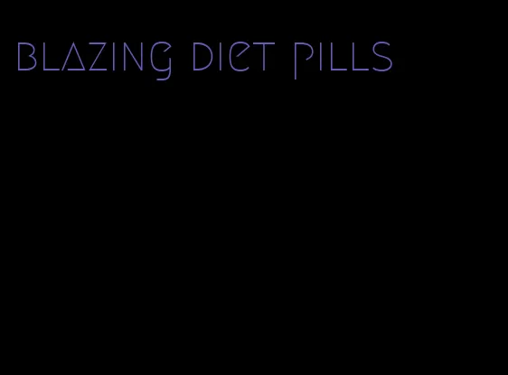 blazing diet pills