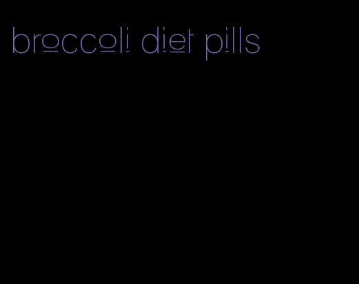broccoli diet pills