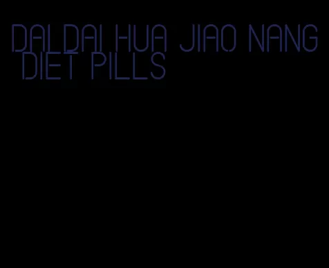 dai dai Hua jiao nang diet pills