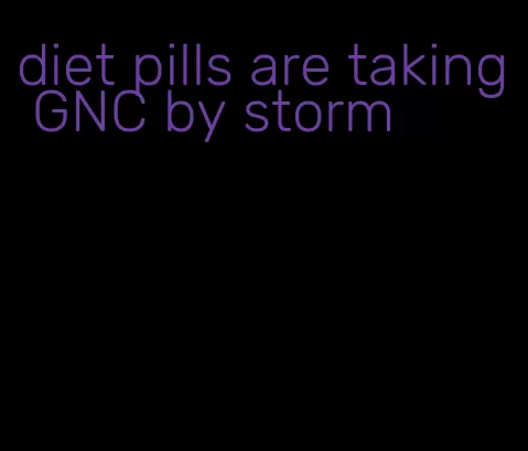 diet pills are taking GNC by storm