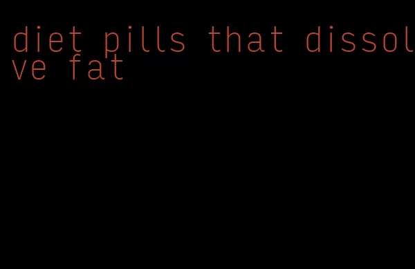 diet pills that dissolve fat