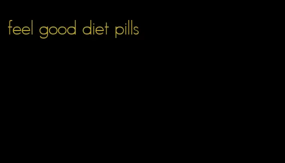 feel good diet pills