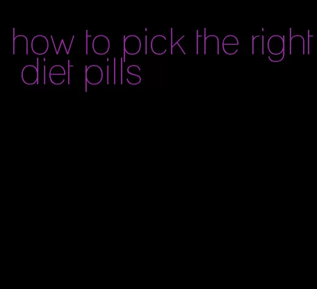 how to pick the right diet pills