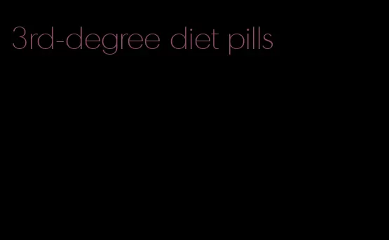 3rd-degree diet pills