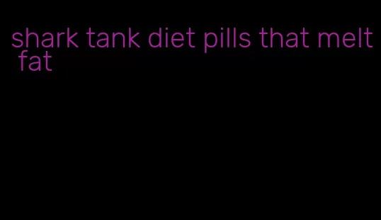shark tank diet pills that melt fat