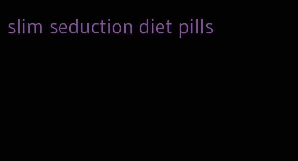slim seduction diet pills