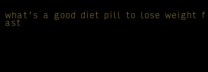 what's a good diet pill to lose weight fast