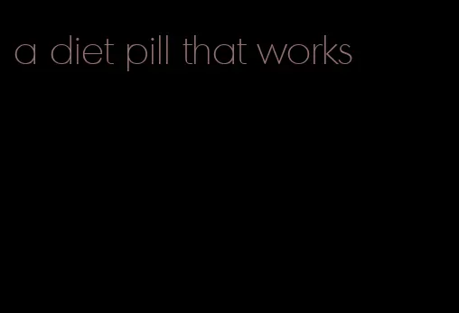 a diet pill that works