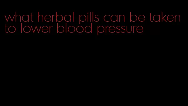 what herbal pills can be taken to lower blood pressure
