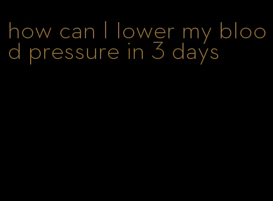 how can I lower my blood pressure in 3 days