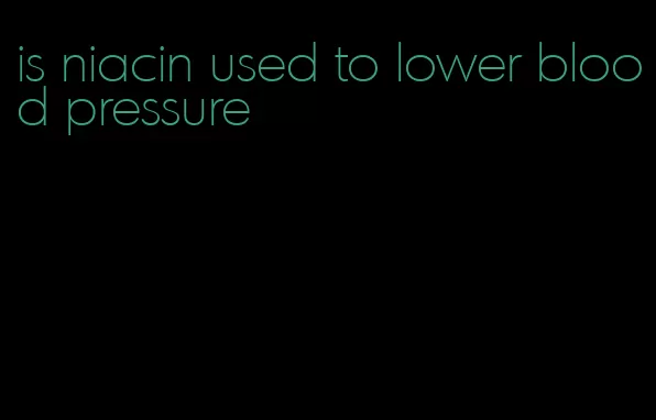 is niacin used to lower blood pressure