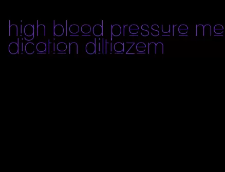 high blood pressure medication diltiazem