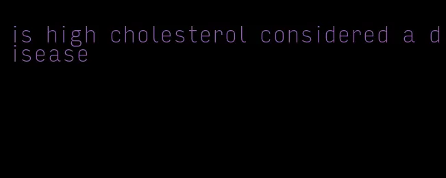 is high cholesterol considered a disease