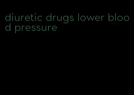 diuretic drugs lower blood pressure