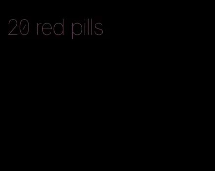 20 red pills