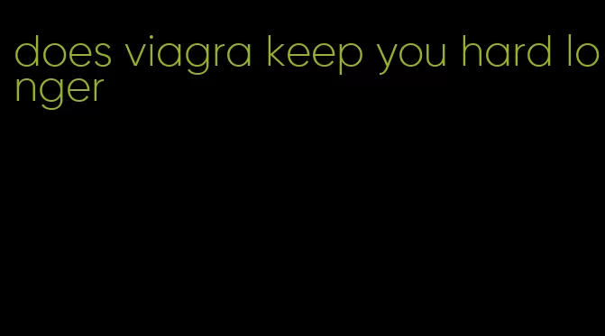 does viagra keep you hard longer