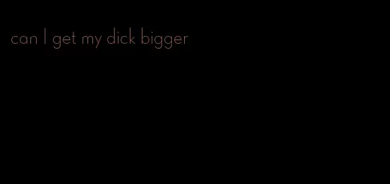 can I get my dick bigger