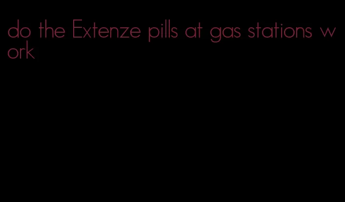 do the Extenze pills at gas stations work