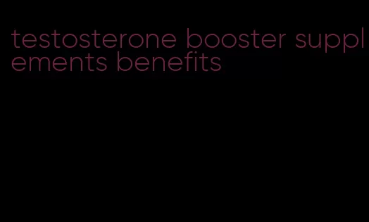 testosterone booster supplements benefits