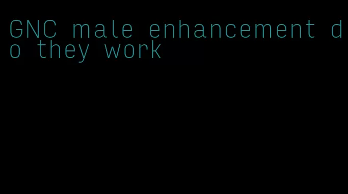 GNC male enhancement do they work