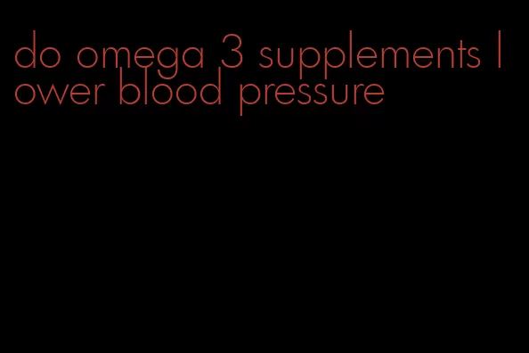 do omega 3 supplements lower blood pressure