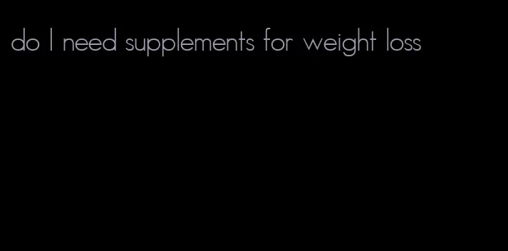 do I need supplements for weight loss