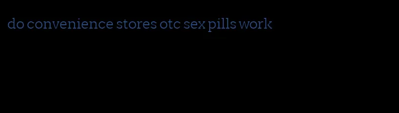 do convenience stores otc sex pills work
