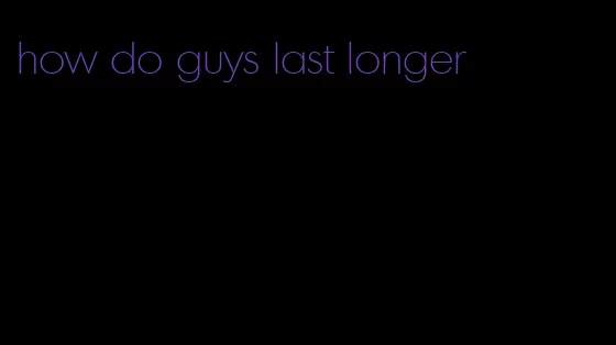 how do guys last longer