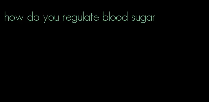 how do you regulate blood sugar