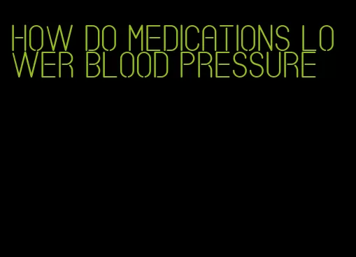 how do medications lower blood pressure
