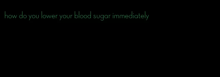how do you lower your blood sugar immediately