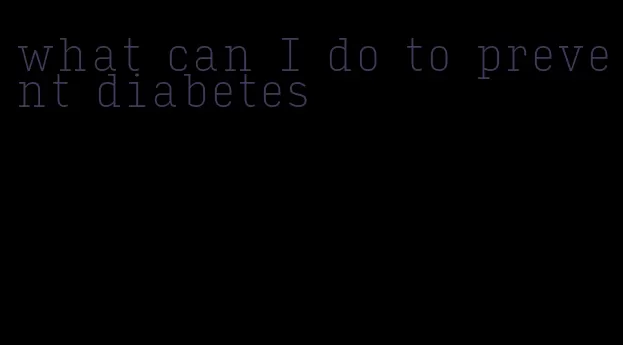 what can I do to prevent diabetes