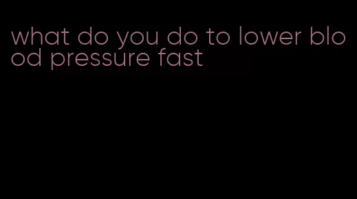what do you do to lower blood pressure fast