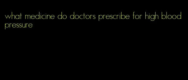what medicine do doctors prescribe for high blood pressure
