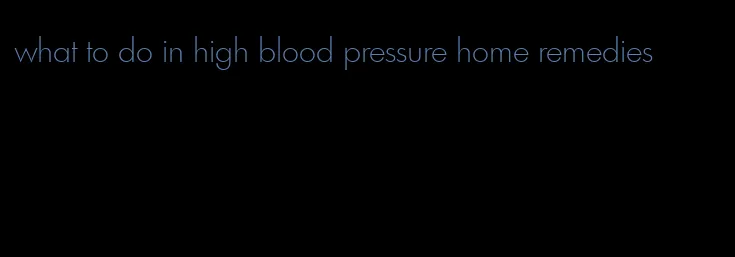 what to do in high blood pressure home remedies
