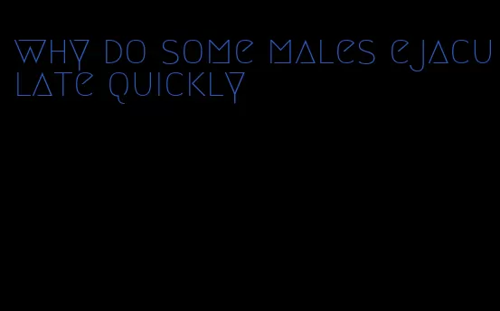 why do some males ejaculate quickly