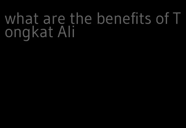 what are the benefits of Tongkat Ali