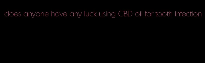 does anyone have any luck using CBD oil for tooth infection