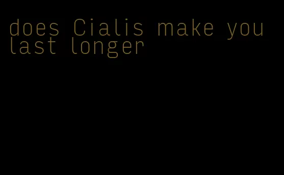 does Cialis make you last longer