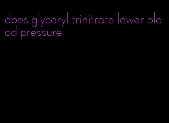 does glyceryl trinitrate lower blood pressure