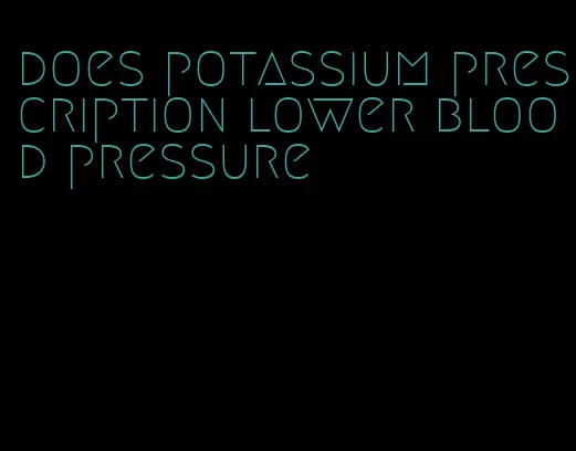 does potassium prescription lower blood pressure