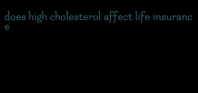 does high cholesterol affect life insurance