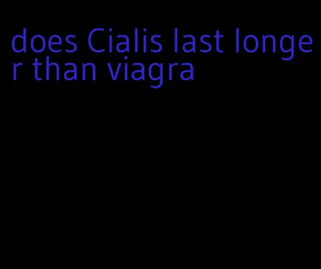 does Cialis last longer than viagra