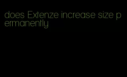 does Extenze increase size permanently