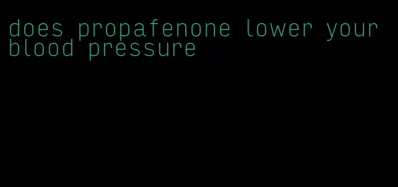 does propafenone lower your blood pressure