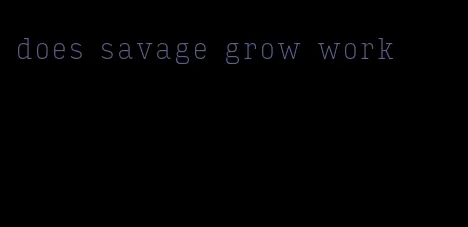 does savage grow work