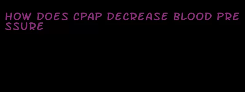 how does CPAP decrease blood pressure