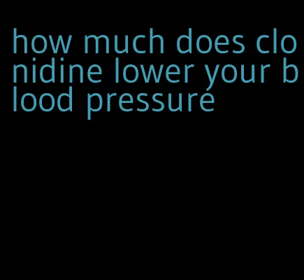 how much does clonidine lower your blood pressure