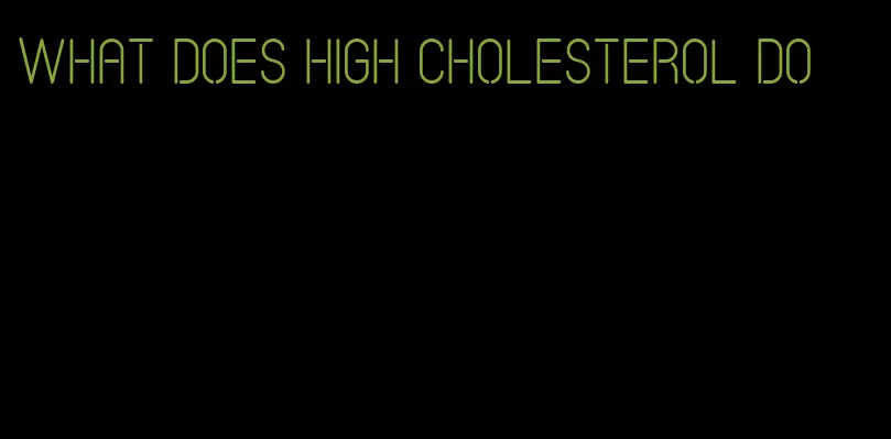 what does high cholesterol do