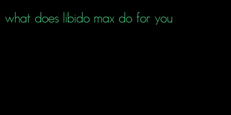 what does libido max do for you
